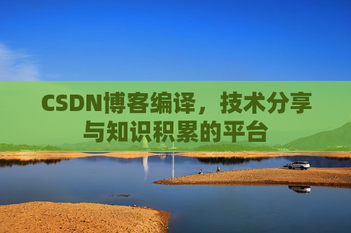 CSDN博客编译，技术分享与知识积累的平台