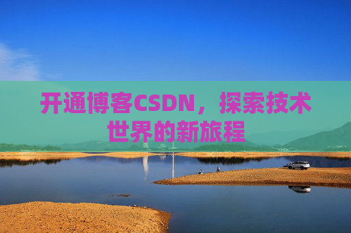 开通博客CSDN，探索技术世界的新旅程